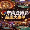 东南亚博彩新闻大事件